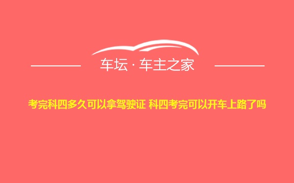 考完科四多久可以拿驾驶证 科四考完可以开车上路了吗