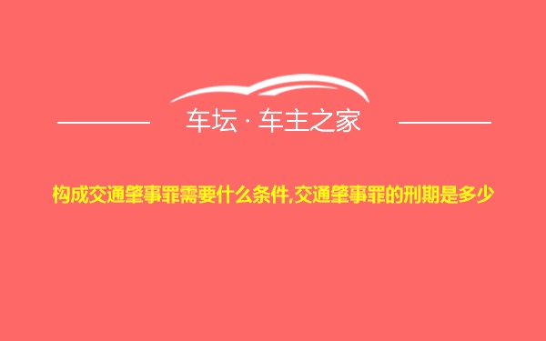 构成交通肇事罪需要什么条件,交通肇事罪的刑期是多少