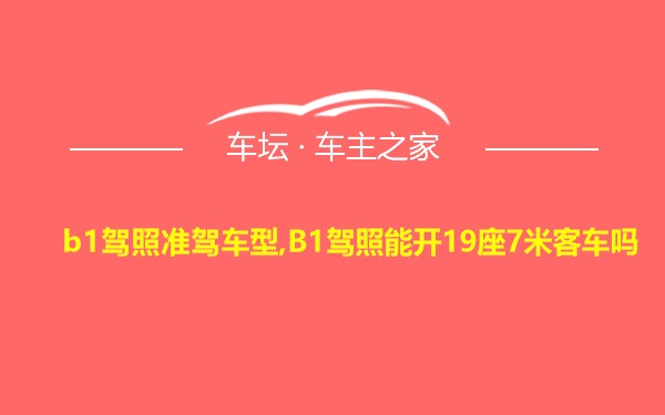 b1驾照准驾车型,B1驾照能开19座7米客车吗