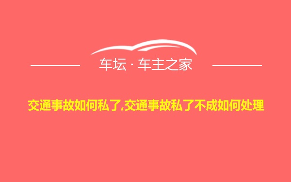 交通事故如何私了,交通事故私了不成如何处理