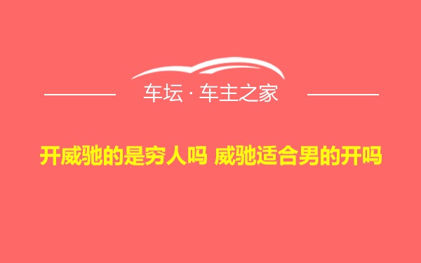 开威驰的是穷人吗 威驰适合男的开吗