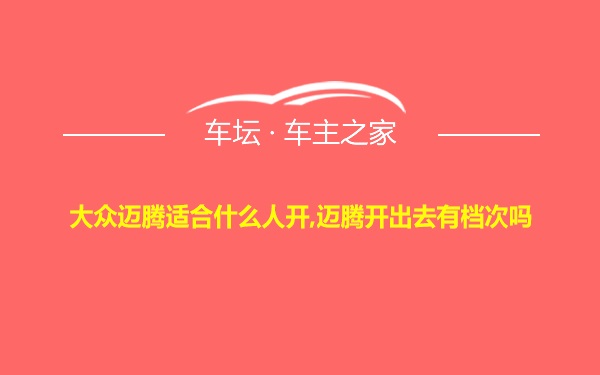 大众迈腾适合什么人开,迈腾开出去有档次吗