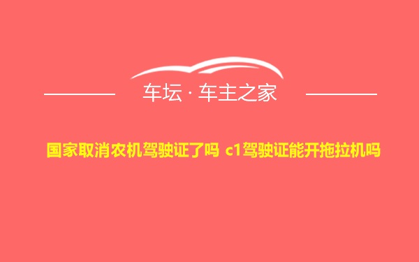 国家取消农机驾驶证了吗 c1驾驶证能开拖拉机吗