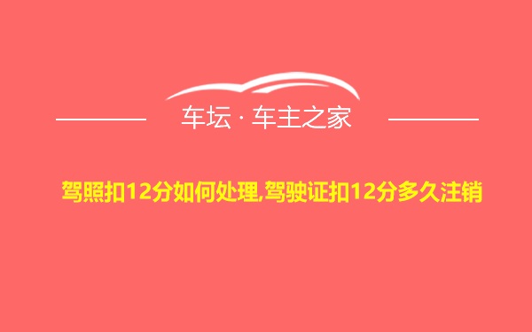 驾照扣12分如何处理,驾驶证扣12分多久注销