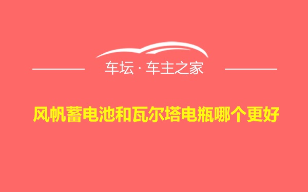 风帆蓄电池和瓦尔塔电瓶哪个更好