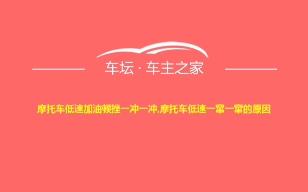 摩托车低速加油顿挫一冲一冲,摩托车低速一窜一窜的原因