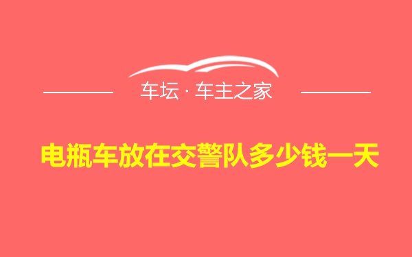 电瓶车放在交警队多少钱一天