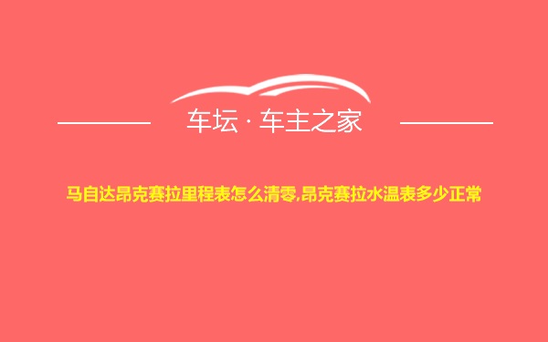 马自达昂克赛拉里程表怎么清零,昂克赛拉水温表多少正常