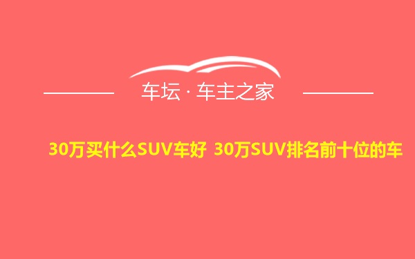 30万买什么SUV车好 30万SUV排名前十位的车