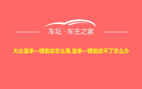 大众宝来一键启动怎么用,宝来一键启动不了怎么办