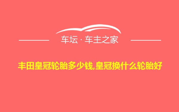 丰田皇冠轮胎多少钱,皇冠换什么轮胎好