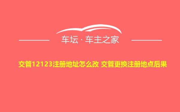 交管12123注册地址怎么改 交管更换注册地点后果