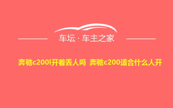 奔驰c200l开着丢人吗 奔驰c200适合什么人开