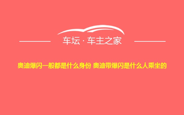 奥迪爆闪一般都是什么身份 奥迪带爆闪是什么人乘坐的