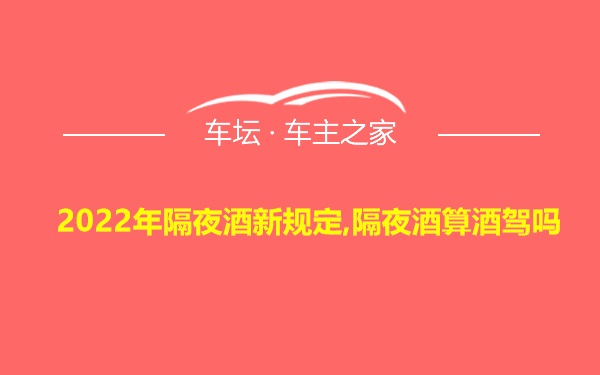 2022年隔夜酒新规定,隔夜酒算酒驾吗