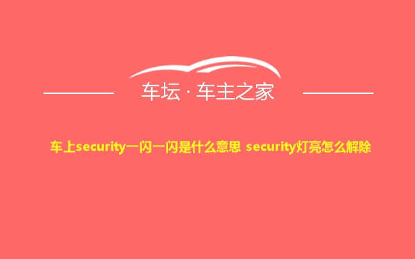 车上security一闪一闪是什么意思 security灯亮怎么解除