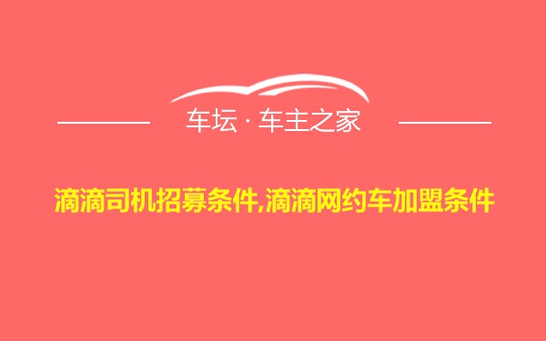 滴滴司机招募条件,滴滴网约车加盟条件