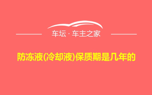 防冻液(冷却液)保质期是几年的