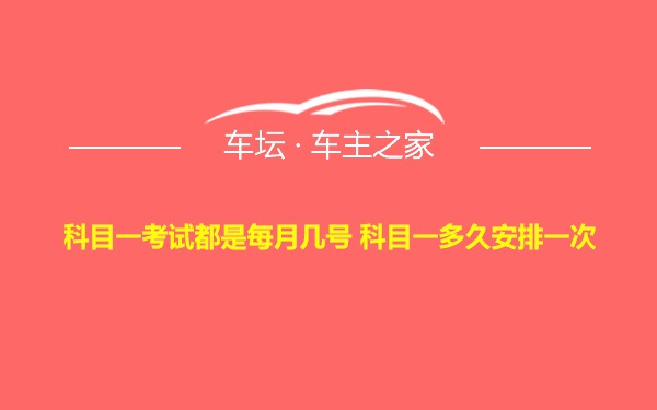 科目一考试都是每月几号 科目一多久安排一次