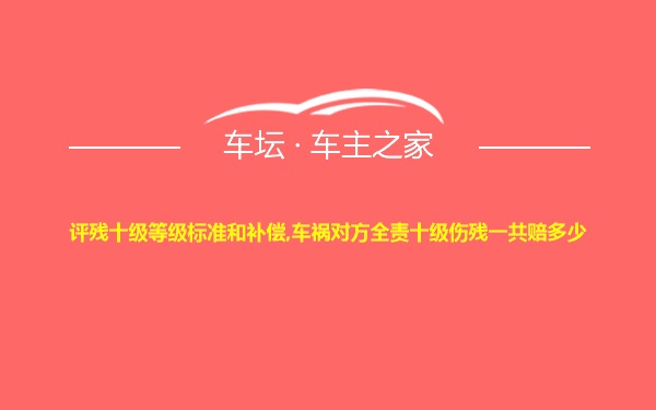 评残十级等级标准和补偿,车祸对方全责十级伤残一共赔多少