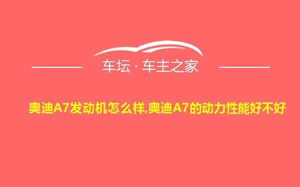 奥迪A7发动机怎么样,奥迪A7的动力性能好不好