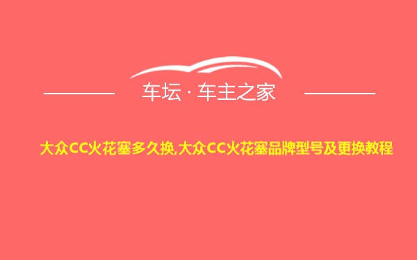 大众CC火花塞多久换,大众CC火花塞品牌型号及更换教程