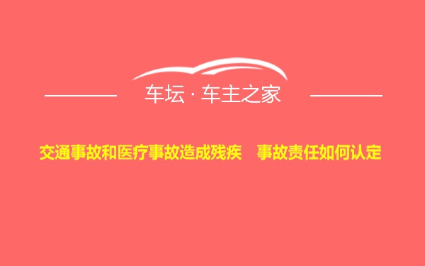 交通事故和医疗事故造成残疾   事故责任如何认定