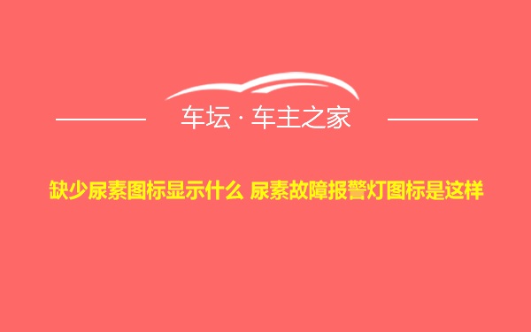 缺少尿素图标显示什么 尿素故障报警灯图标是这样