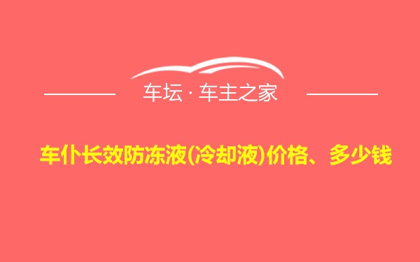 车仆长效防冻液(冷却液)价格、多少钱