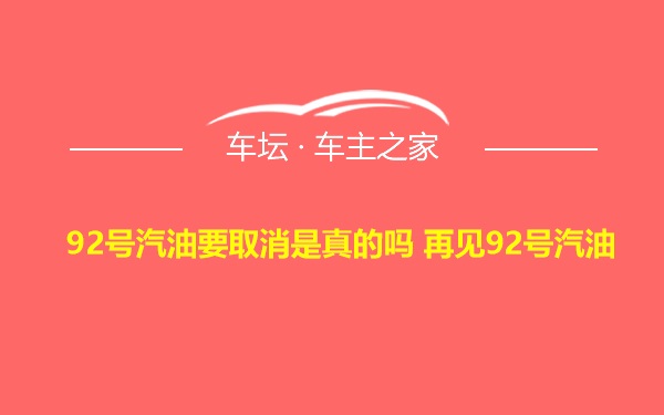 92号汽油要取消是真的吗 再见92号汽油