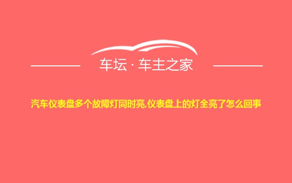 汽车仪表盘多个故障灯同时亮,仪表盘上的灯全亮了怎么回事