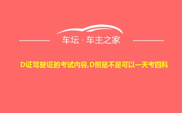 D证驾驶证的考试内容,D照是不是可以一天考四科