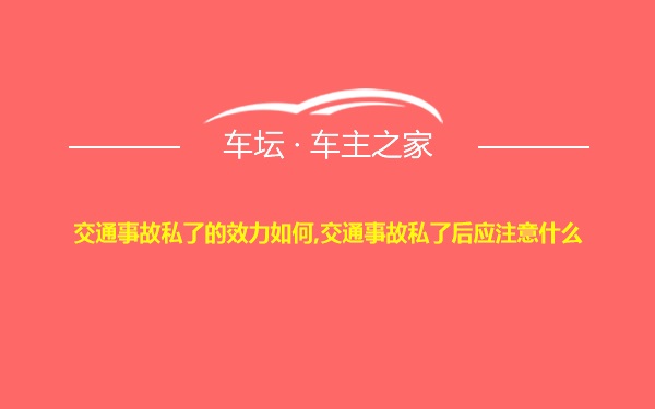 交通事故私了的效力如何,交通事故私了后应注意什么