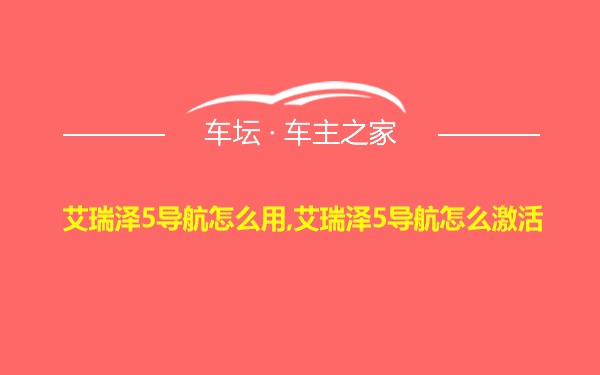 艾瑞泽5导航怎么用,艾瑞泽5导航怎么激活