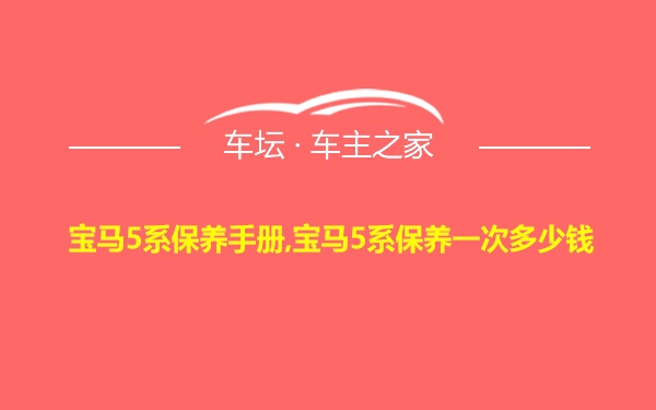 宝马5系保养手册,宝马5系保养一次多少钱