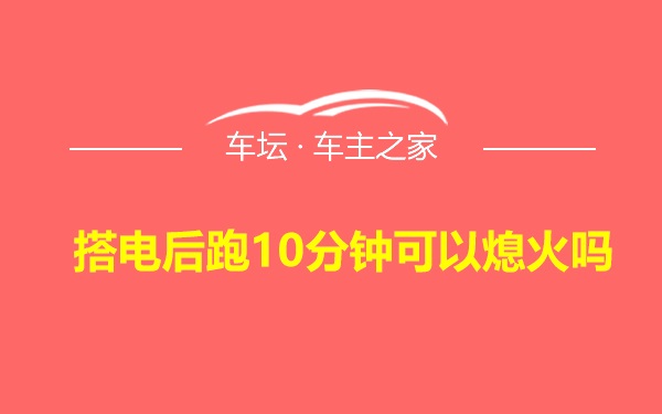 搭电后跑10分钟可以熄火吗