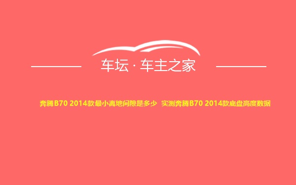 奔腾B70 2014款最小离地间隙是多少 实测奔腾B70 2014款底盘高度数据