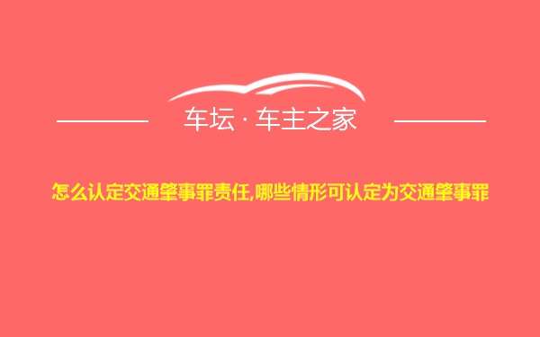 怎么认定交通肇事罪责任,哪些情形可认定为交通肇事罪