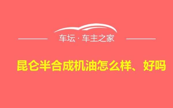 昆仑半合成机油怎么样、好吗