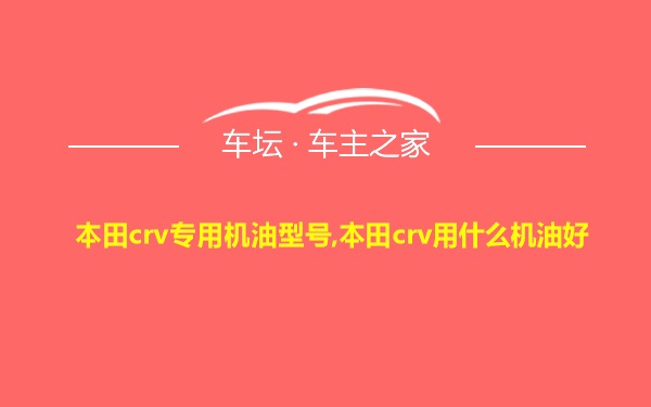 本田crv专用机油型号,本田crv用什么机油好