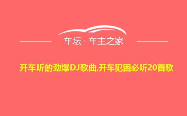 开车听的劲爆DJ歌曲,开车犯困必听20首歌