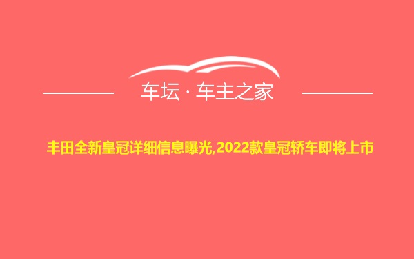 丰田全新皇冠详细信息曝光,2022款皇冠轿车即将上市