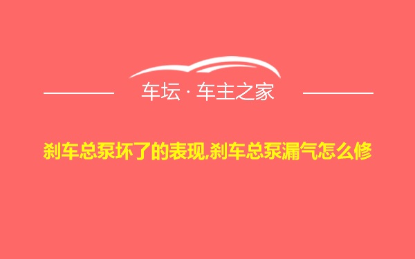 刹车总泵坏了的表现,刹车总泵漏气怎么修