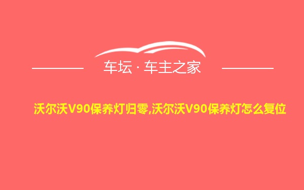 沃尔沃V90保养灯归零,沃尔沃V90保养灯怎么复位