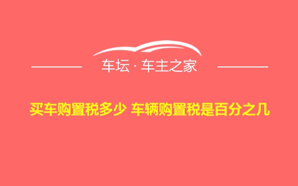 买车购置税多少 车辆购置税是百分之几