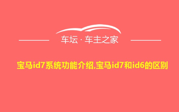 宝马id7系统功能介绍,宝马id7和id6的区别