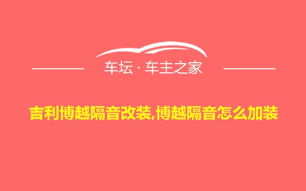 吉利博越隔音改装,博越隔音怎么加装