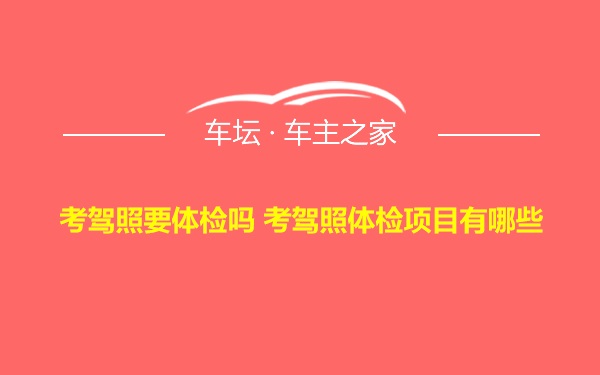 考驾照要体检吗 考驾照体检项目有哪些