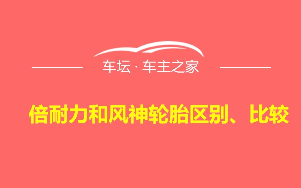 倍耐力和风神轮胎区别、比较