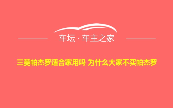 三菱帕杰罗适合家用吗 为什么大家不买帕杰罗